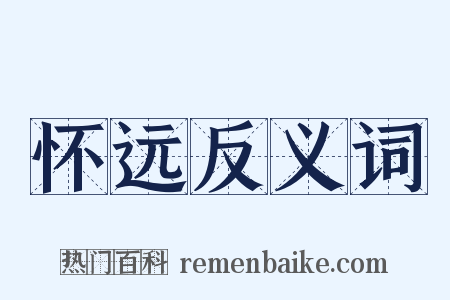 怀远反义词是什么意思的图片
